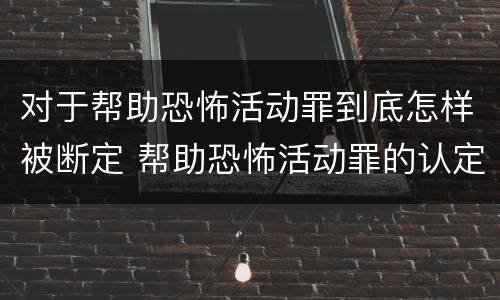 对于帮助恐怖活动罪到底怎样被断定 帮助恐怖活动罪的认定