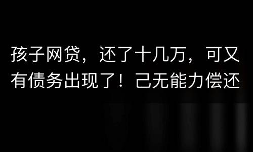 孩子网贷，还了十几万，可又有债务出现了！己无能力偿还，怎么办