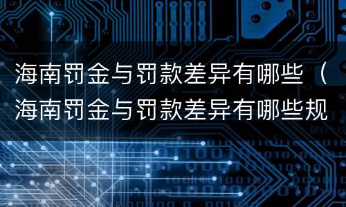 海南罚金与罚款差异有哪些（海南罚金与罚款差异有哪些规定）