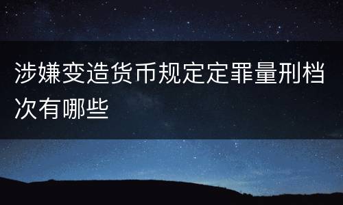 涉嫌变造货币规定定罪量刑档次有哪些