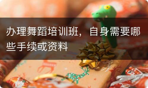 办理舞蹈培训班，自身需要哪些手续或资料