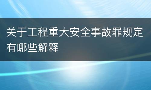 关于工程重大安全事故罪规定有哪些解释