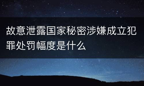 故意泄露国家秘密涉嫌成立犯罪处罚幅度是什么