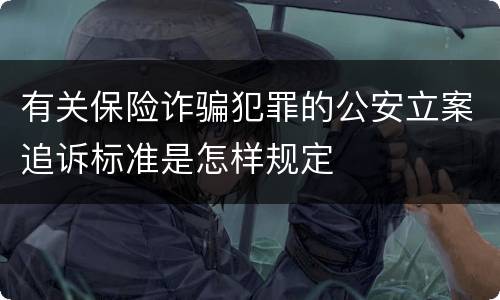有关保险诈骗犯罪的公安立案追诉标准是怎样规定