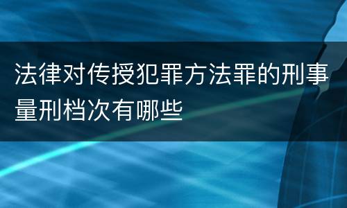 法律对传授犯罪方法罪的刑事量刑档次有哪些