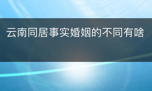 云南同居事实婚姻的不同有啥