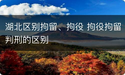 湖北区别拘留、拘役 拘役拘留判刑的区别