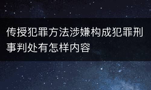 传授犯罪方法涉嫌构成犯罪刑事判处有怎样内容