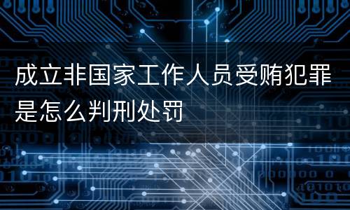 成立非国家工作人员受贿犯罪是怎么判刑处罚