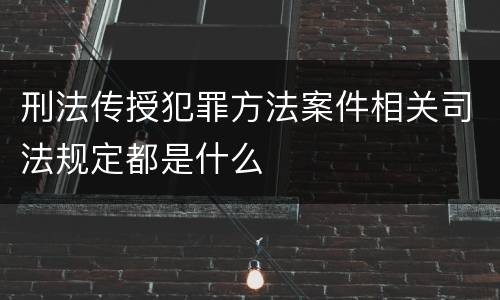 刑法传授犯罪方法案件相关司法规定都是什么
