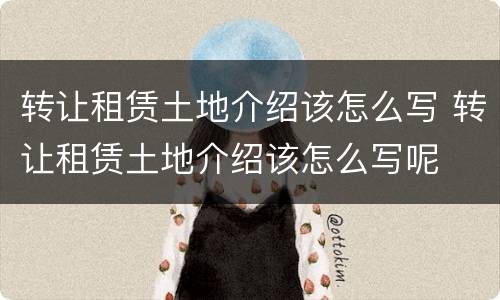 转让租赁土地介绍该怎么写 转让租赁土地介绍该怎么写呢