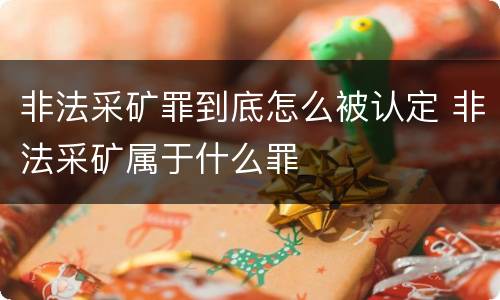 非法采矿罪到底怎么被认定 非法采矿属于什么罪