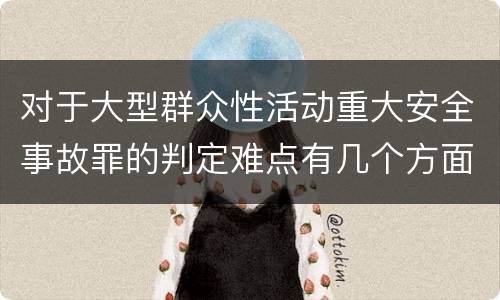 对于大型群众性活动重大安全事故罪的判定难点有几个方面