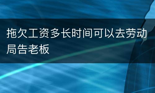 拖欠工资多长时间可以去劳动局告老板