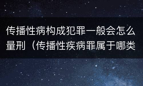 传播性病构成犯罪一般会怎么量刑（传播性疾病罪属于哪类罪）