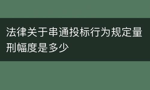 法律关于串通投标行为规定量刑幅度是多少
