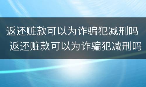 返还赃款可以为诈骗犯减刑吗 返还赃款可以为诈骗犯减刑吗