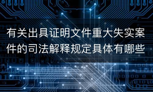 有关出具证明文件重大失实案件的司法解释规定具体有哪些主要内容