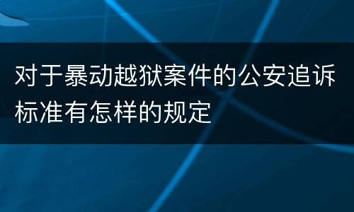 对于暴动越狱案件的公安追诉标准有怎样的规定