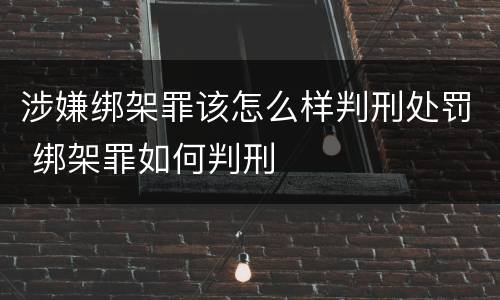 涉嫌绑架罪该怎么样判刑处罚 绑架罪如何判刑