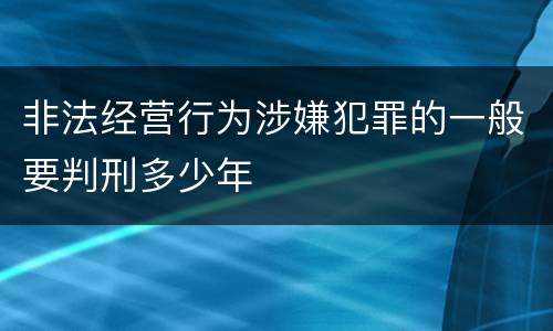 非法经营行为涉嫌犯罪的一般要判刑多少年
