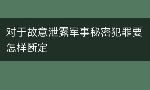 对于故意泄露军事秘密犯罪要怎样断定