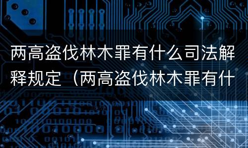 两高盗伐林木罪有什么司法解释规定（两高盗伐林木罪有什么司法解释规定吗）
