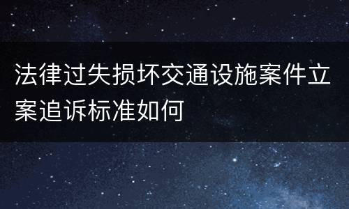 法律过失损坏交通设施案件立案追诉标准如何
