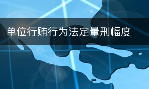 单位行贿行为法定量刑幅度
