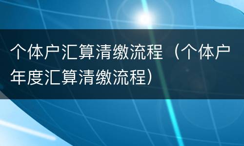 个体户汇算清缴流程（个体户年度汇算清缴流程）