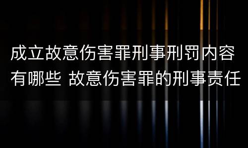 成立故意伤害罪刑事刑罚内容有哪些 故意伤害罪的刑事责任是什么