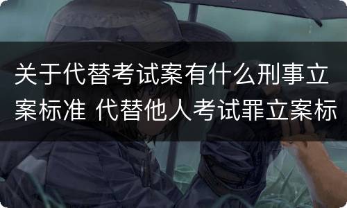 关于代替考试案有什么刑事立案标准 代替他人考试罪立案标准