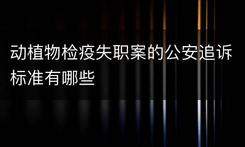 动植物检疫失职案的公安追诉标准有哪些