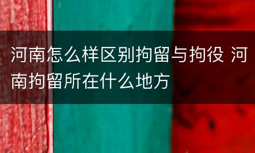 河南怎么样区别拘留与拘役 河南拘留所在什么地方