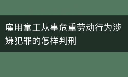 雇用童工从事危重劳动行为涉嫌犯罪的怎样判刑
