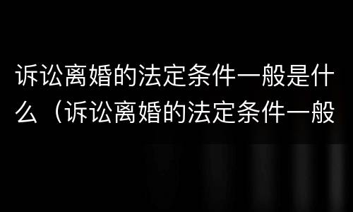 诉讼离婚的法定条件一般是什么（诉讼离婚的法定条件一般是什么意思）
