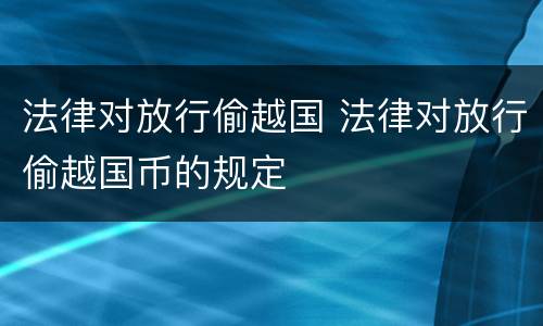 法律对放行偷越国 法律对放行偷越国币的规定