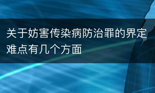 关于妨害传染病防治罪的界定难点有几个方面