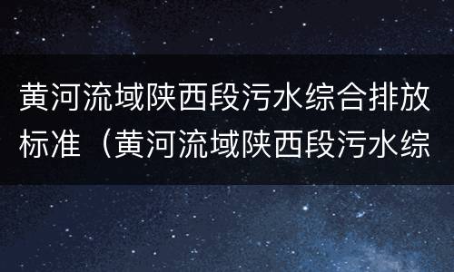 黄河流域陕西段污水综合排放标准（黄河流域陕西段污水综合排放标准2019）