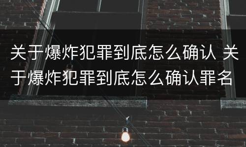 关于爆炸犯罪到底怎么确认 关于爆炸犯罪到底怎么确认罪名