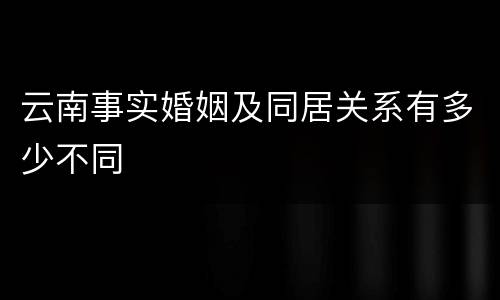 云南事实婚姻及同居关系有多少不同