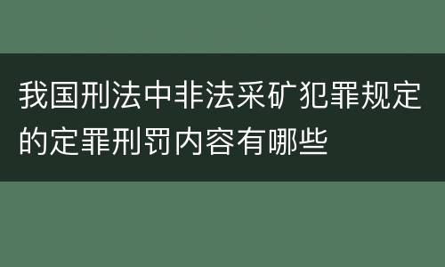 我国刑法中非法采矿犯罪规定的定罪刑罚内容有哪些