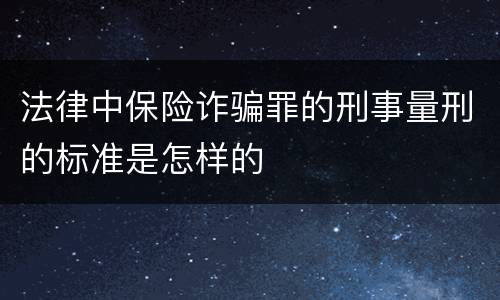 法律中保险诈骗罪的刑事量刑的标准是怎样的