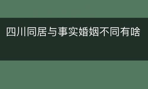 四川同居与事实婚姻不同有啥