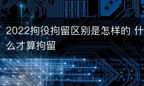 2022拘役拘留区别是怎样的 什么才算拘留