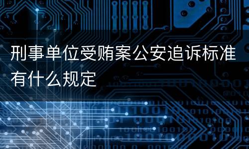 刑事单位受贿案公安追诉标准有什么规定