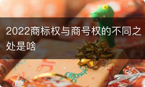 2022商标权与商号权的不同之处是啥