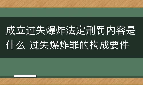 成立过失爆炸法定刑罚内容是什么 过失爆炸罪的构成要件