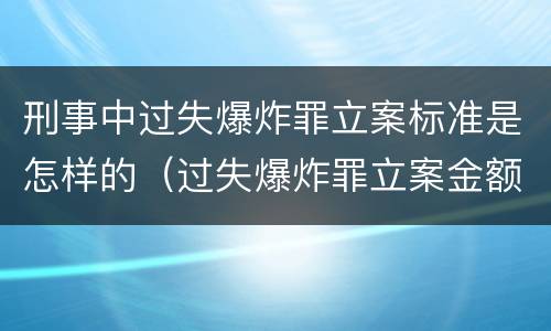 刑事中过失爆炸罪立案标准是怎样的（过失爆炸罪立案金额标准）