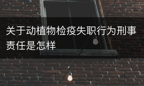 关于动植物检疫失职行为刑事责任是怎样
